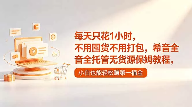 每天只花1小时,不用囤货不用打包,希音全托管无货源保姆教程,小白也能轻松赚第一桶金-星空网创资源