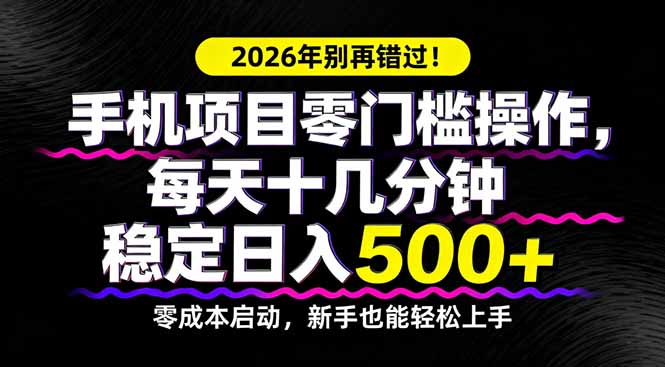 2026年别再错过!手机项目零门槛操作,每天十几分钟稳定日入500+-星空网创资源