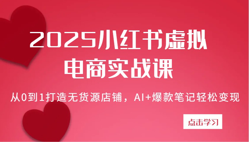 2025小红书虚拟电商实战课:从0到1打造无货源店铺,AI+爆款笔记轻松变现-星空网创资源