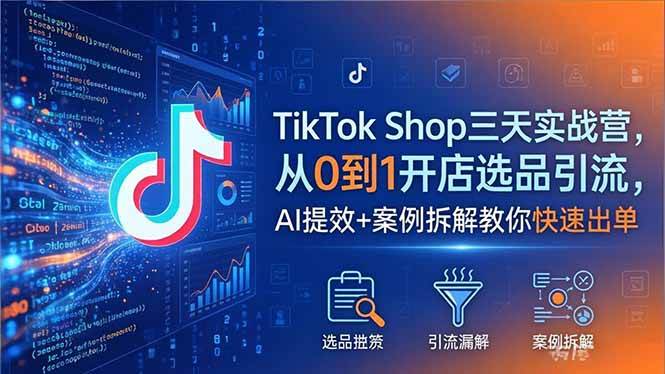 （18365期）TikTok Shop三天实战营2026年5月，从0到1开店选品引流，AI提效+案例拆解教你快速出单-星空网创资源