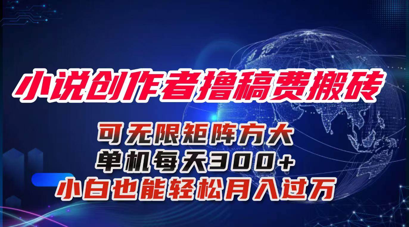 (16305期)小说创作者撸稿费搬砖玩法,单机每天300+小白也能轻松月入过万的保姆级…-星空网创资源