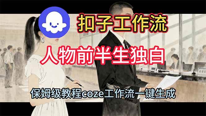 (16570期)用扣子工作流制作人物前半生独白视频教程-星空网创资源