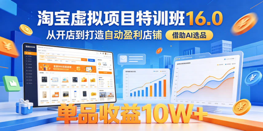 淘宝虚拟项目特训班16.0，从开店到打造自动盈利店铺，借助AI选品，单品收益10W+（更新5月）-星空网创资源