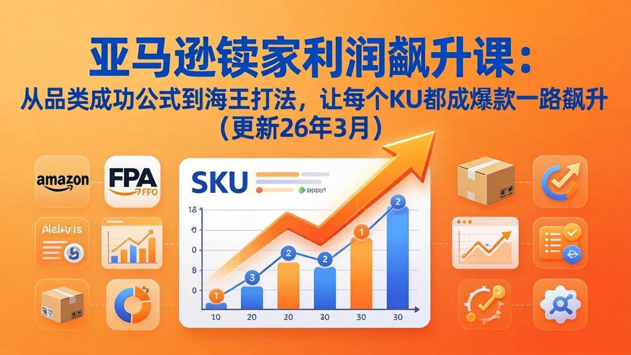 (17841期)亚马逊卖家利润飙升课:从品类成功公式到海王打法,让每个SKU都成爆款一路飙升(更新26年3月) (17841期)亚马逊卖家利润飙升课:从品类成功公式到海王打法,让每个SKU都成爆款一路飙升(更新26年3月)