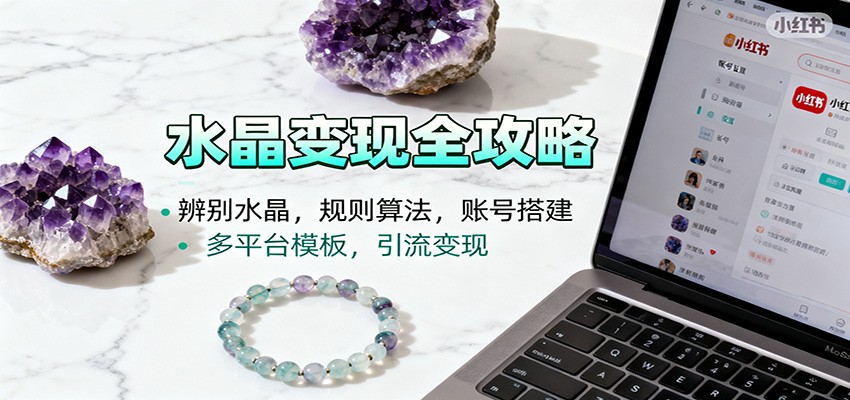 水晶小红书起号课：辨别水晶，规则算法，账号搭建，多平台模板，引流变现-星空网创资源