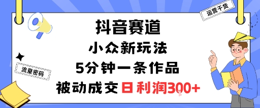 抖音赛道：小众新玩法，5分钟一条作品，被动成交，日利润3张-星空网创资源