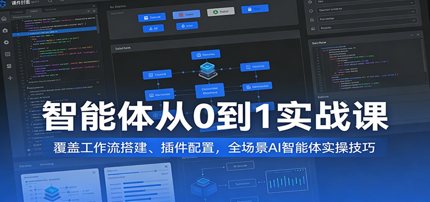 智能体从0到1实战课:覆盖工作流搭建、插件配置,全场景AI智能体实操技巧-星空网创资源