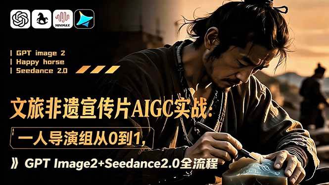 (18925期)文旅非遗宣传片AIGC实战:一人导演组从0到1,GPT Image2+Seedance2.0全流程-星空网创资源