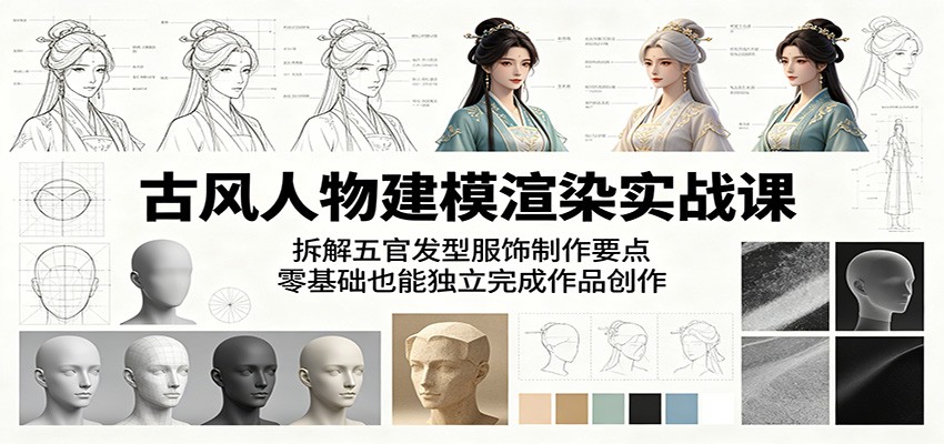 古风人物建模渲染实战课:拆解五官发型服饰制作要点,零基础也能独立完成作品创作-星空网创资源