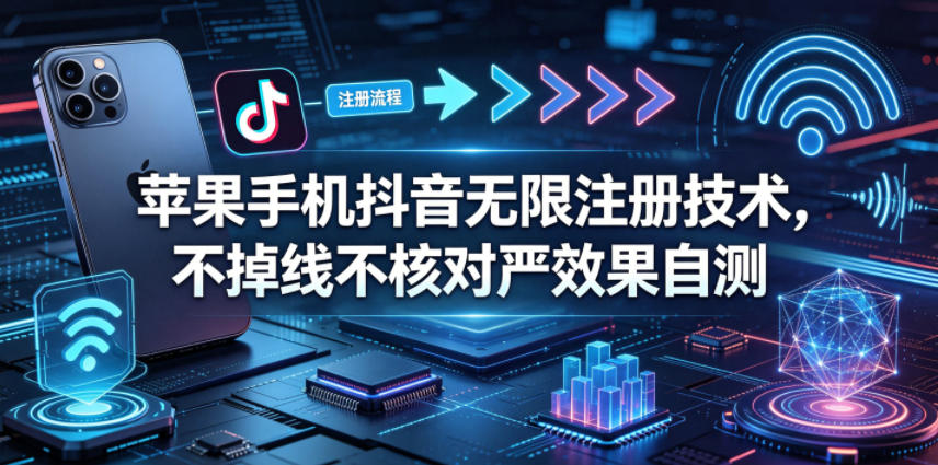 苹果手机抖音无限注册技术,不掉线不核对丨效果自测-星空网创资源