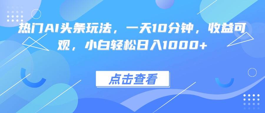(15991期)热门AI头条玩法,一天10分钟,收益可观,小白轻松日入1000+-星空网创资源