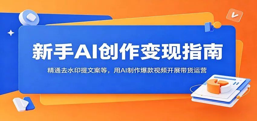 新手AI创作变现指南：精通去水印提文案等，用AI制作爆款视频开展带货运营-星空网创资源
