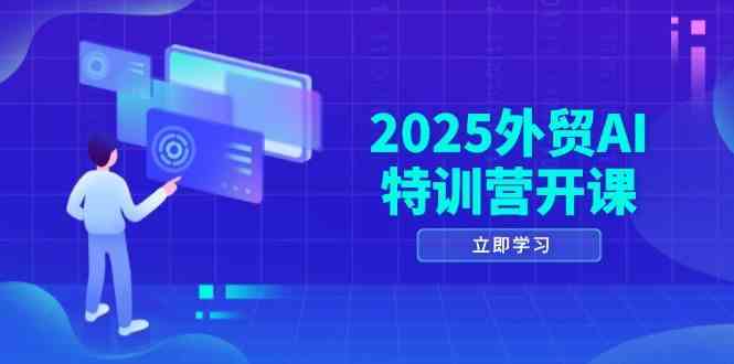 2025外贸AI特训营开课:涵盖品牌选品/AI建站/主动/被动获客/社媒开发/等等-星空网创资源