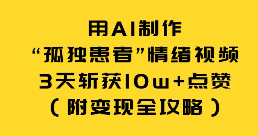 用AI制作“孤独患者”情绪视频,3天斩获10w+点赞(附变现全攻略)-星空网创资源