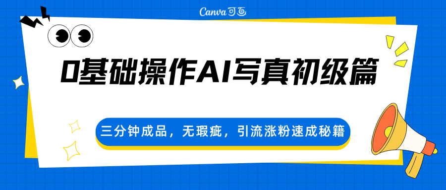 0基础操作AI写真初级篇，三分钟成品，无瑕疵，引流涨粉速成秘籍-星空网创资源