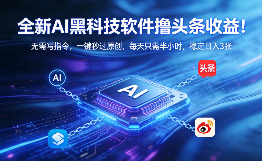 全新AI黑科技软件撸头条收益!无需写指令,一键秒过原创,每天只需半小时,稳定日入3张【揭秘】-星空网创资源