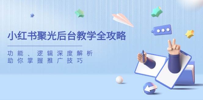 小红书聚光后台教学全攻略,功能、逻辑深度解析,助你掌握推广技巧-星空网创资源