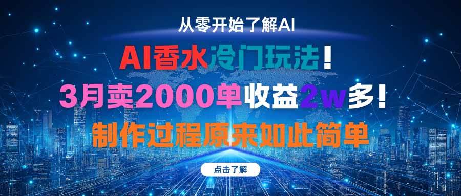 (16268期)AI香水冷门玩法!3月卖2000单收益2w多!制作过程原来如此简单-星空网创资源