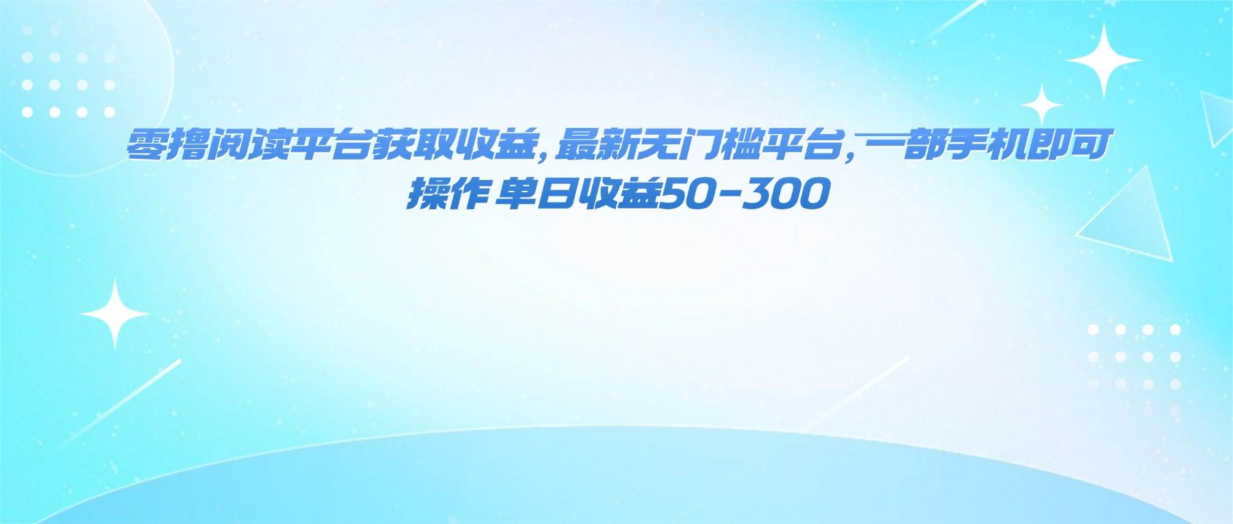 （16169期）零撸阅读平台获取收益，最新无门槛平台，一部手机即可操作 单日收益50-300-星空网创资源