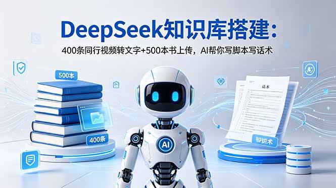 (18903期)DeepSeek知识库搭建:400条同行视频转文字+500本书上传,AI帮你写脚本写话术-星空网创资源