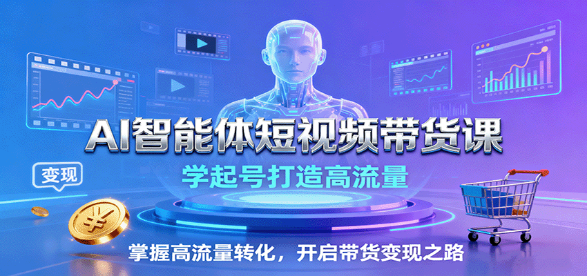 AI智能体短视频带货课:学起号打造高流量,掌握高流量转化,开启带货变现之路-星空网创资源