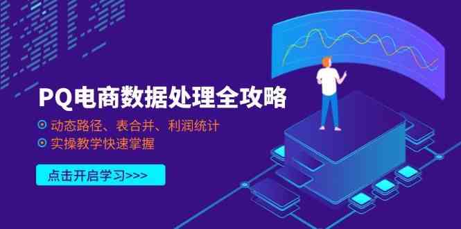 PQ电商数据处理全攻略,动态路径、表合并、利润统计,实操教学快速掌握-星空网创资源