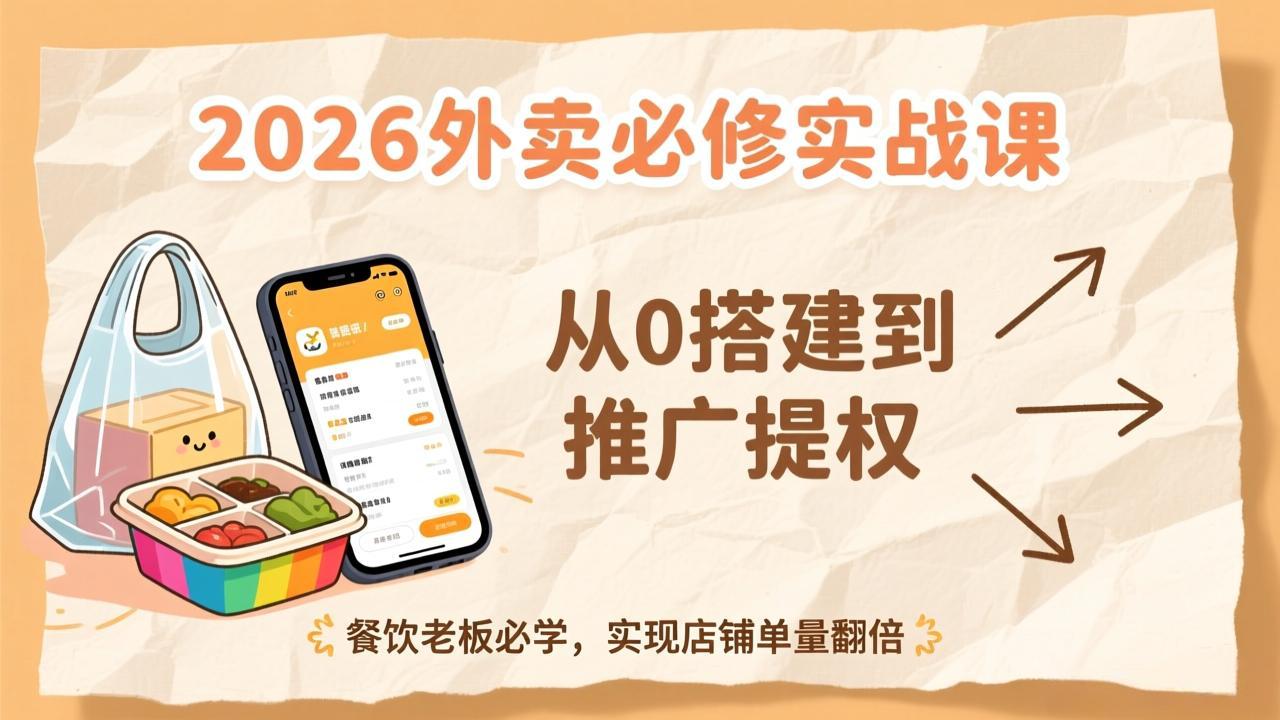 2026外卖必修实战课:从0搭建到推广提权,餐饮老板必学,实现店铺单量翻倍-星空网创资源