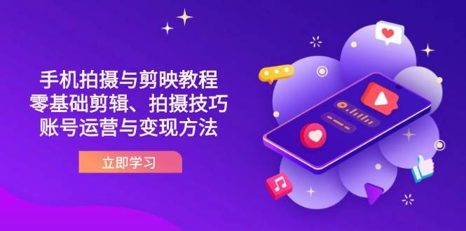 抖音手机拍摄与剪映教程:零基础剪辑、拍摄技巧到账号运营与变现方法-星空网创资源