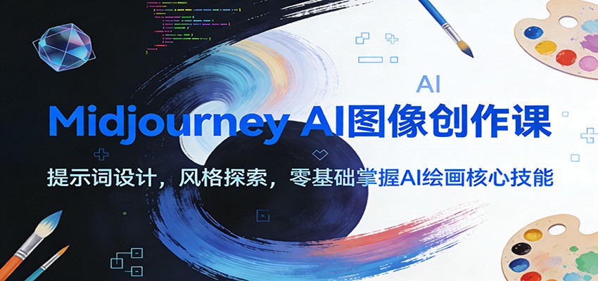 Midjourney AI图像创作课：提示词设计，风格探索，零基础掌握AI绘画核心技能-星空网创资源