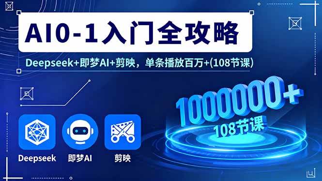 （16094期）AI0-1入门全攻略，Deepseek+即梦AI+剪映，单条播放百万+(108节课)-星空网创资源