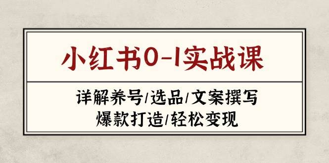 小红书0-1实战课(2023-2025),详解养号/选品/文案撰写/爆款打造/轻松变现-星空网创资源