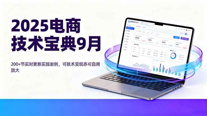 （16010期）2025电商技术宝典9月：200+节实时更新实操案例，可技术变现亦可自用放大-星空网创资源