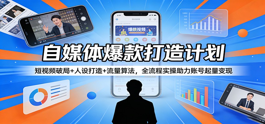 自媒体爆款打造计划：短视频破局+人设打造+流量算法，全流程实操助力账号起量变现-星空网创资源
