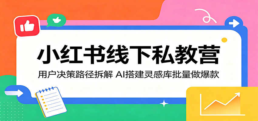 小红书线下私教营：用户决策路径拆解，AI搭建灵感库批量做爆款-星空网创资源