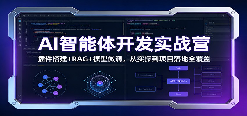AI智能体开发实战营：插件搭建+RAG+模型微调，从实操到项目落地全覆盖-星空网创资源