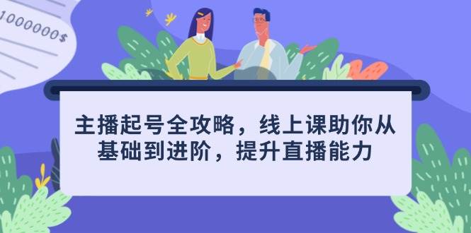 主播起号全攻略,线上课助你从基础到进阶,提升直播能力-星空网创资源