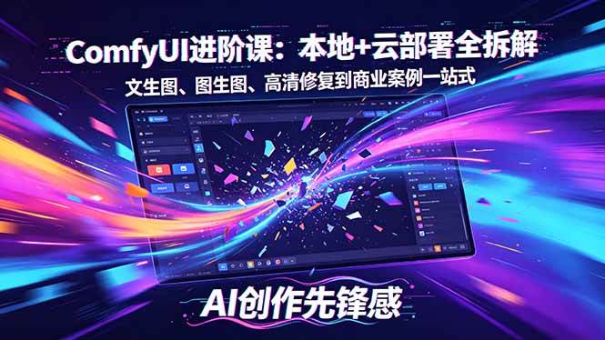 (18286期)SD-ComfyUI进阶课:本地+云部署全拆解,文生图、图生图、高清修复到商业案例一站式-星空网创资源
