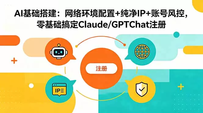 AI基础搭建:网络环境配置+纯净IP+账号风控,零基础搞定Claude/GPTChat注册-星空网创资源