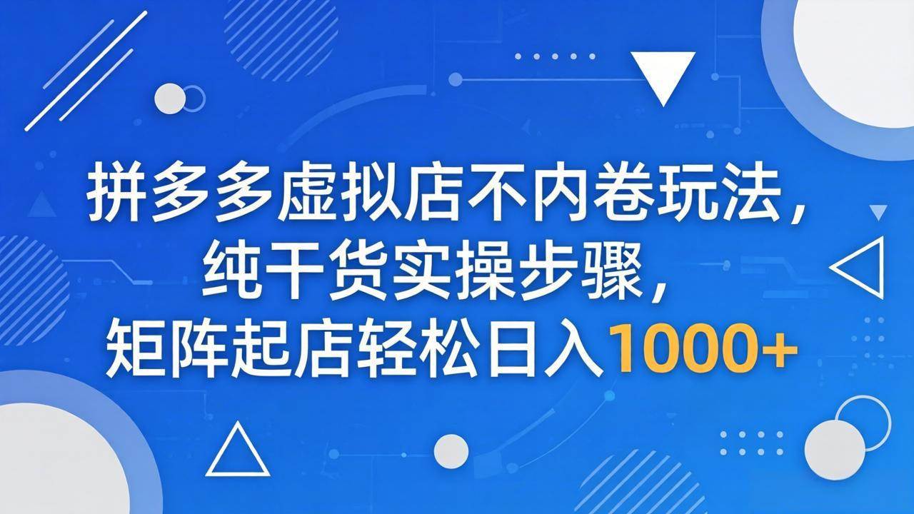 (18152期)拼多多虚拟店不内卷玩法,纯干货实操步骤,矩阵起店轻松日入 1000+ (18152期)拼多多虚拟店不内卷玩法,纯干货实操步骤,矩阵起店轻松日入 1000+