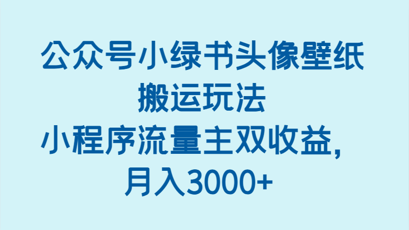 公众号小绿书头像壁纸搬运玩法,小程序流量主双收益,月入3000+-星空网创资源