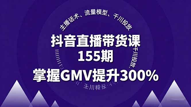 （16074期）抖音直播带货课155期，主播话术、流量模型、千川投放，掌握GMV提升300%-星空网创资源