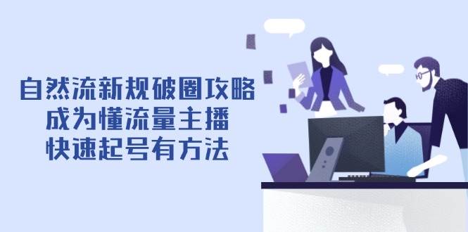 自然流新规破圈攻略【4月6更新】：成为懂流量主播，快速起号有方法-星空网创资源