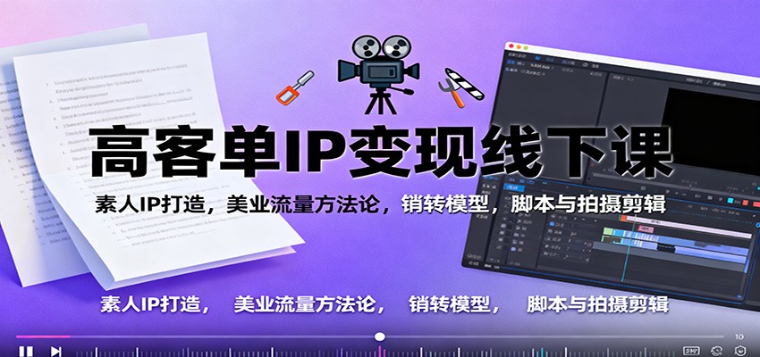 高客单IP变现线下大课：素人IP打造，美业流量方法论，销转模型，脚本与拍摄剪辑-星空网创资源