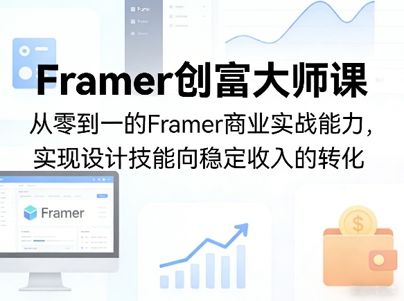Framer创富大师课,从零到一的Framer商业实战能力,实现设计技能向稳定收入的转化-星空网创资源