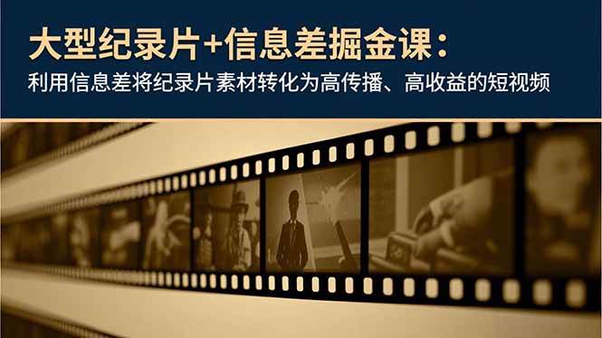 （16741期）大型纪录片+信息差掘金课：利用信息差将纪录片素材转化为高传播、高收益的短视频-星空网创资源