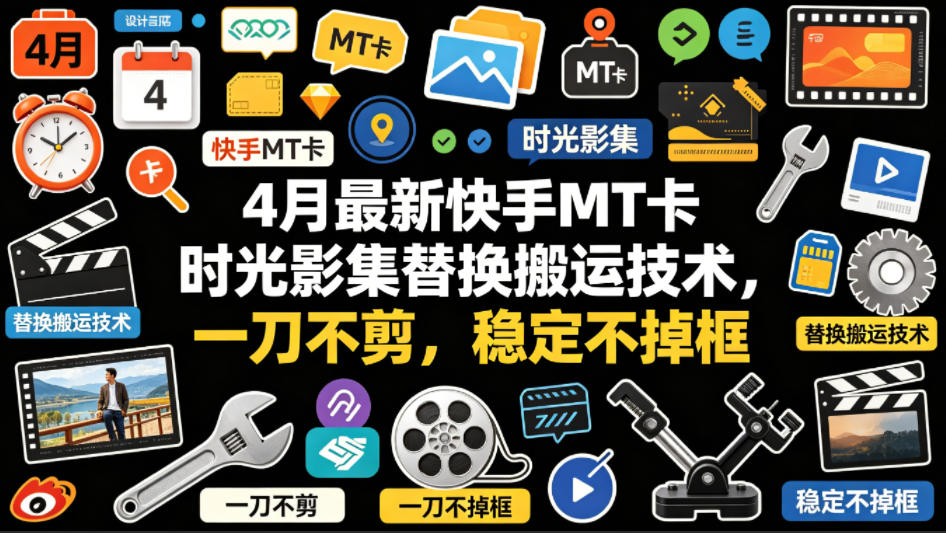 4月最新快手MT卡时光影集替换搬运技术,一刀不剪,稳定不掉框-星空网创资源
