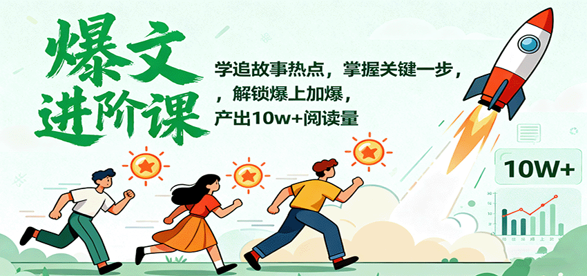 爆文进阶课：学追故事热点，掌握关键一步，解锁爆上加爆，产出10w+阅读量-星空网创资源
