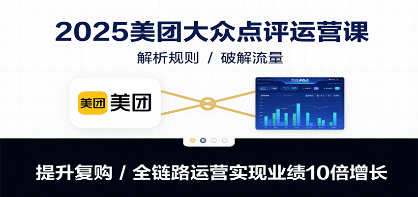 2025美团大众点评运营课：解析规则/破解流量/提升复购/全链路运营实现业绩10倍增长-星空网创资源