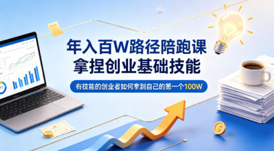 年入百W路径陪跑课,拿捏创业基础技能,有技能的创业者如何拿到自己的第一个100W-星空网创资源