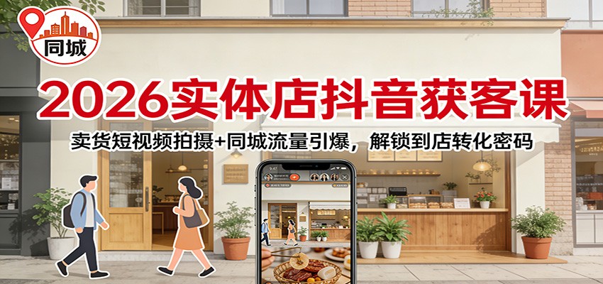 2026实体店抖音获客课:卖货短视频拍摄+同城流量引爆,解锁到店转化密码-星空网创资源